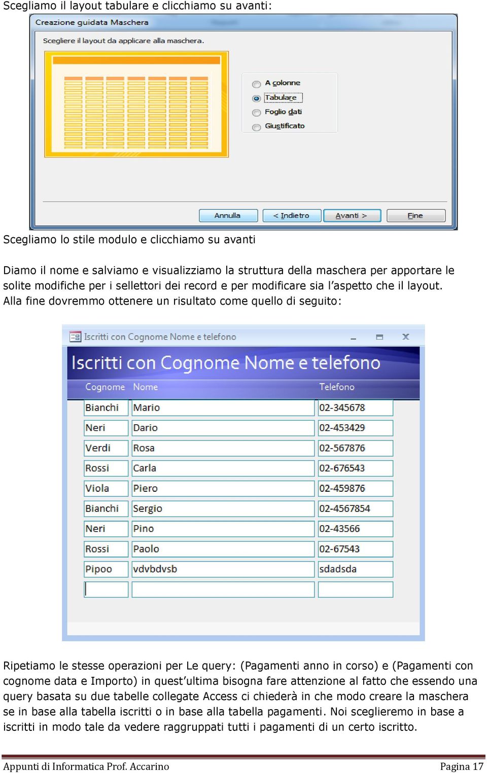 Alla fine dovremmo ottenere un risultato come quello di seguito: Ripetiamo le stesse operazioni per Le query: (Pagamenti anno in corso) e (Pagamenti con cognome data e Importo) in quest ultima