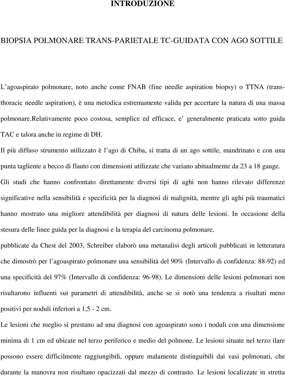 Il più diffuso strumento utilizzato è l ago di Chiba, si tratta di un ago sottile, mandrinato e con una punta tagliente a becco di flauto con dimensioni utilizzate che variano abitualmente da 23 a 18