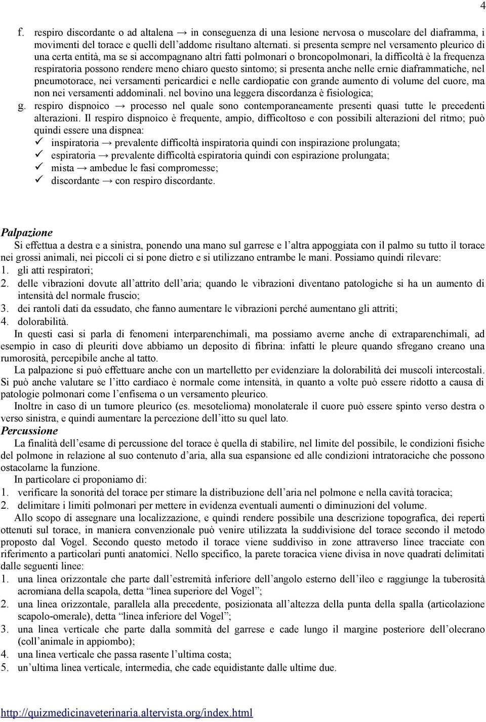 questo sintomo; si presenta anche nelle ernie diaframmatiche, nel pneumotorace, nei versamenti pericardici e nelle cardiopatie con grande aumento di volume del cuore, ma non nei versamenti addominali.