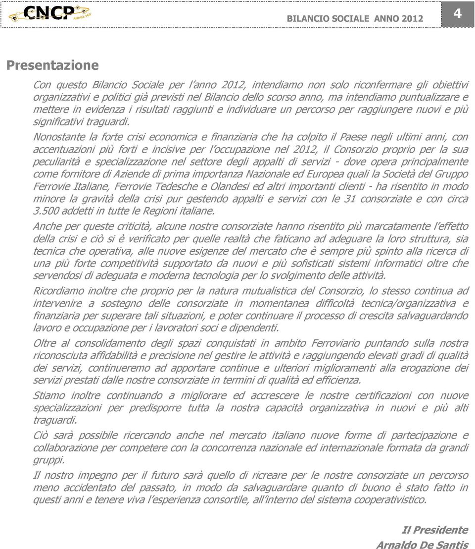 Nonostante la forte crisi economica e finanziaria che ha colpito il Paese negli ultimi anni, con accentuazioni più forti e incisive per l occupazione nel 2012, il Consorzio proprio per la sua