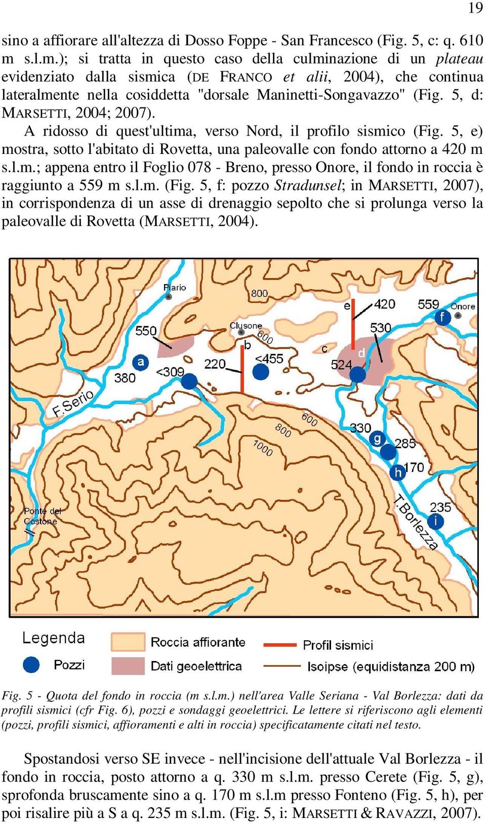 5, d: MARSETTI, 2004; 2007). A ridosso di quest'ultima, verso Nord, il profilo sismico (Fig. 5, e) mostra, sotto l'abitato di Rovetta, una paleovalle con fondo attorno a 420 m s.l.m.; appena entro il Foglio 078 - Breno, presso Onore, il fondo in roccia è raggiunto a 559 m s.