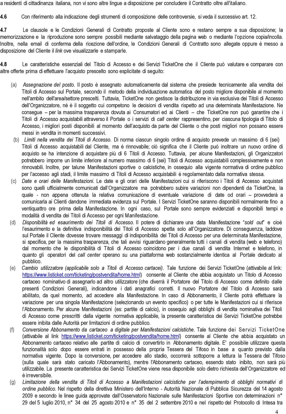 7 Le clausole e le Condizioni Generali di Contratto proposte al Cliente sono e restano sempre a sua disposizione; la memorizzazione e la riproduzione sono sempre possibili mediante salvataggio della