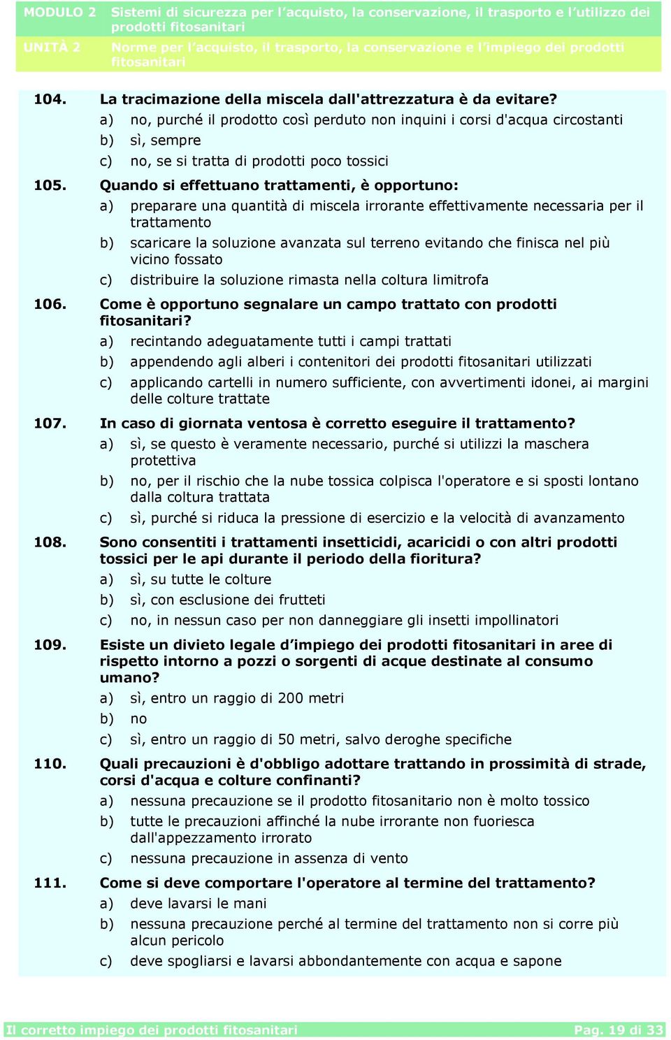 Quando si effettuano trattamenti, è opportuno: a) preparare una quantità di miscela irrorante effettivamente necessaria per il trattamento b) scaricare la soluzione avanzata sul terreno evitando che