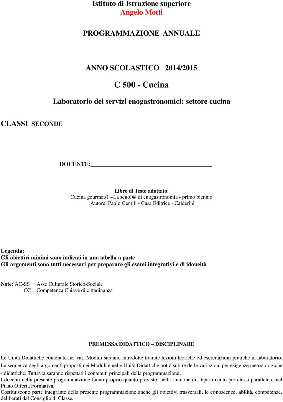 argomenti sono tutti necessari per preparare gli esami integrativi e di idoneità Note: AC-SS = Asse Culturale Storico-Sociale CC = Competenza Chiave di cittadinanza PREMESSA DIDATTICO DISCIPLINARE Le