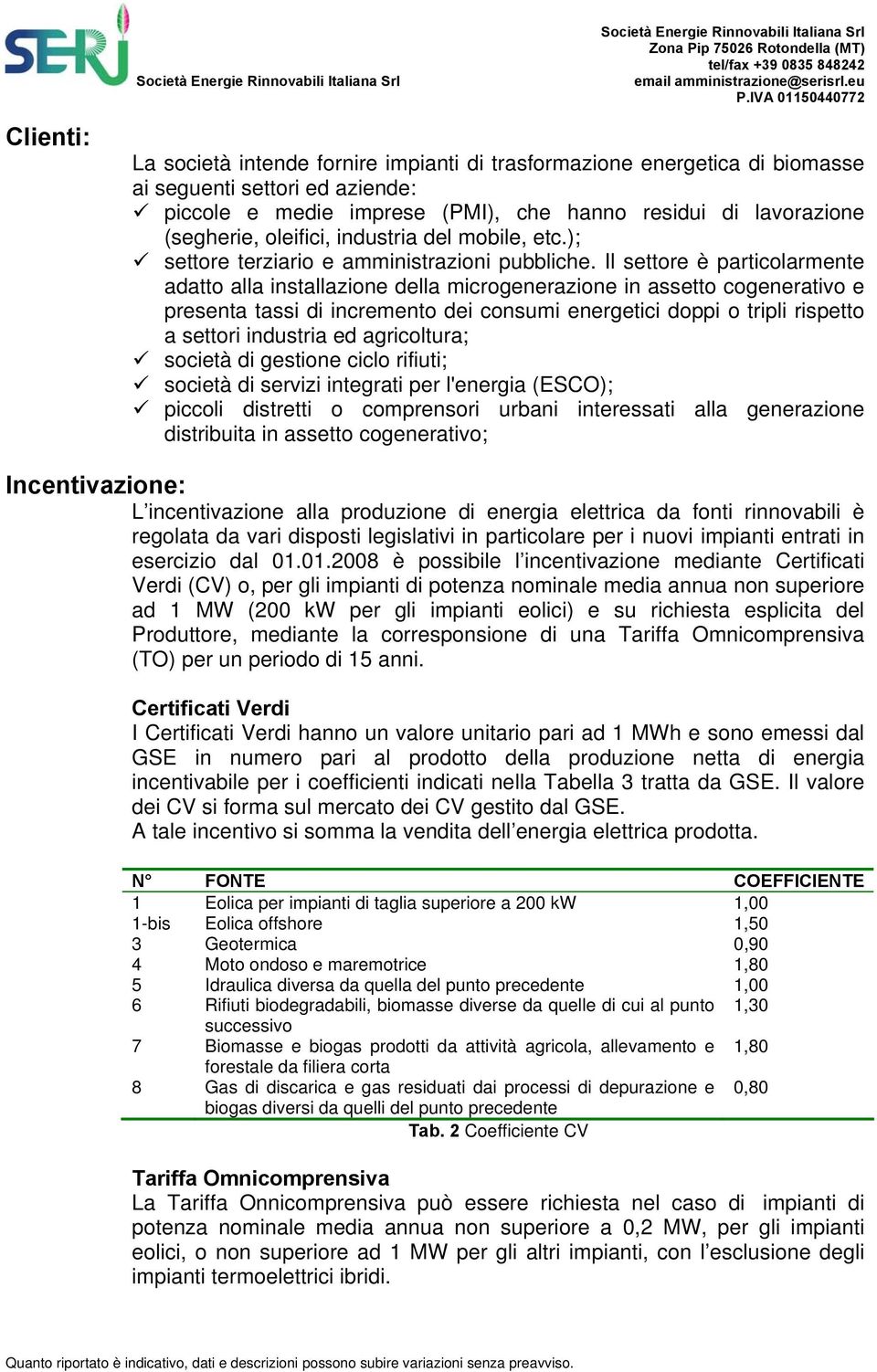 Il settore è particolarmente adatto alla installazione della microgenerazione in assetto cogenerativo e presenta tassi di incremento dei consumi energetici doppi o tripli rispetto a settori industria