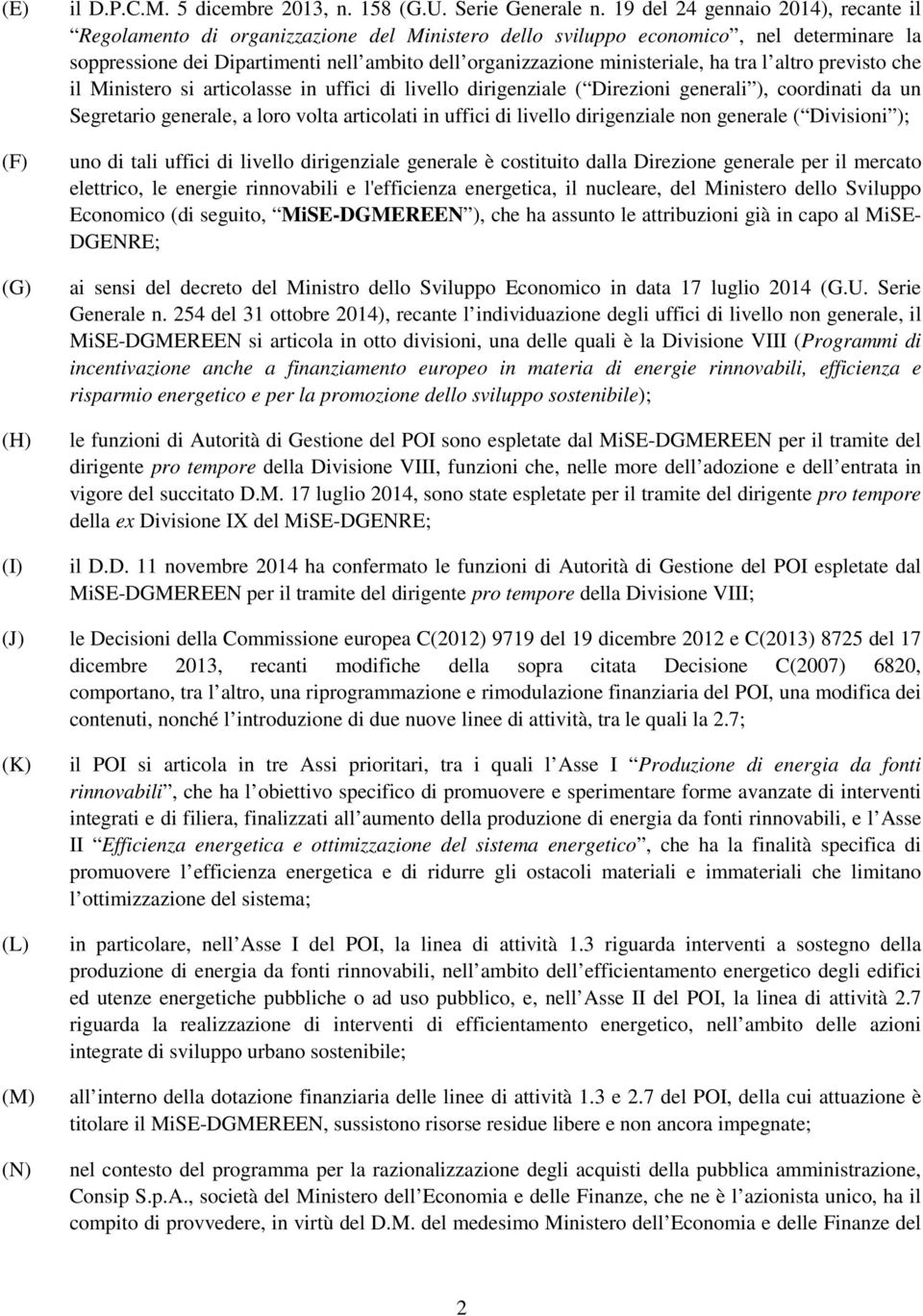 ministeriale, ha tra l altro previsto che il Ministero si articolasse in uffici di livello dirigenziale ( Direzioni generali ), coordinati da un Segretario generale, a loro volta articolati in uffici