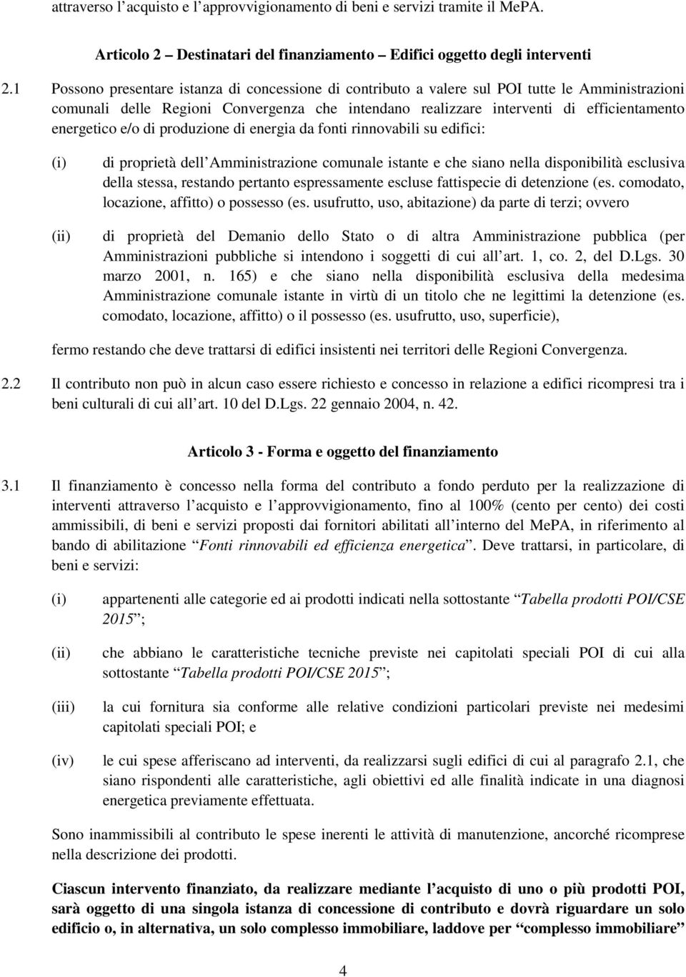 energetico e/o di produzione di energia da fonti rinnovabili su edifici: (i) (ii) di proprietà dell Amministrazione comunale istante e che siano nella disponibilità esclusiva della stessa, restando