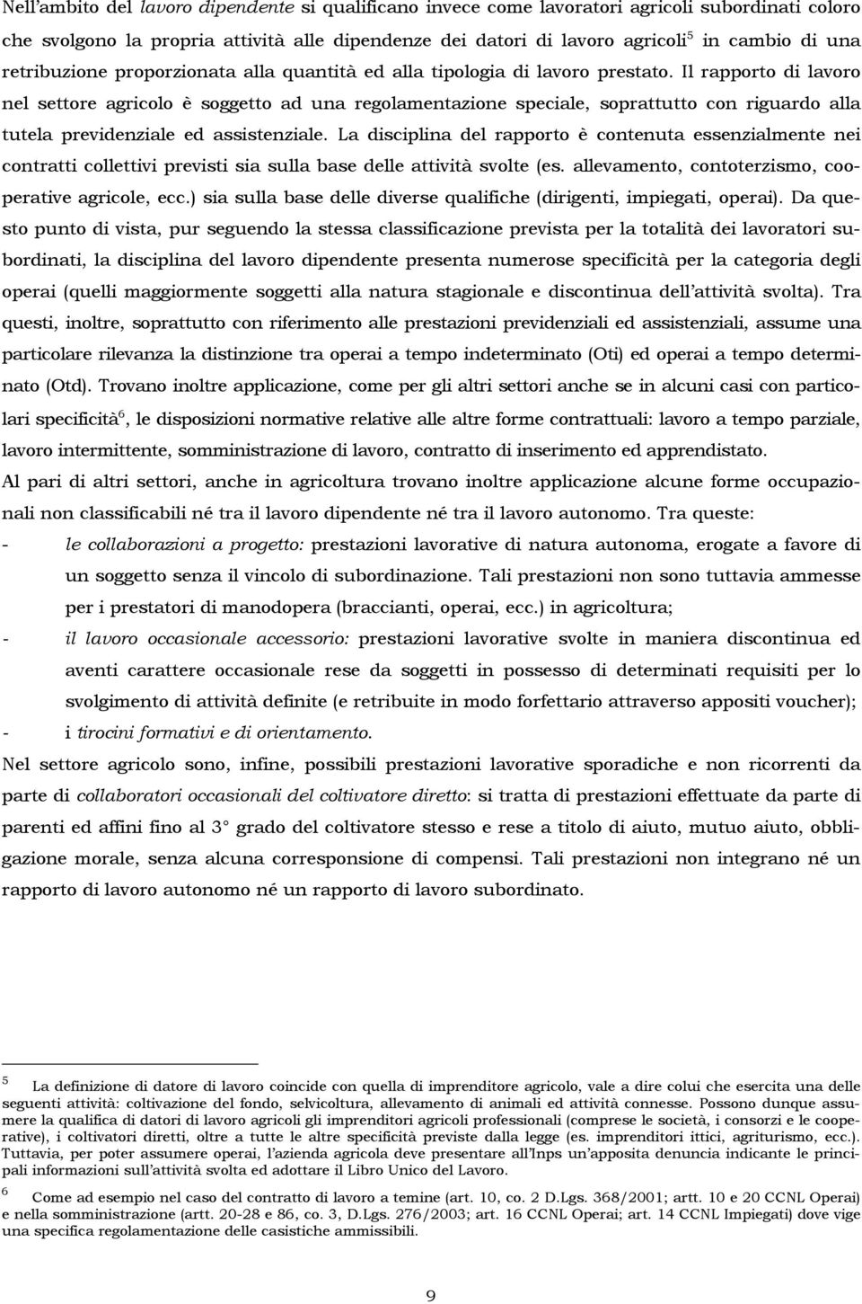 Il rapporto di lavoro nel settore agricolo è soggetto ad una regolamentazione speciale, soprattutto con riguardo alla tutela previdenziale ed assistenziale.