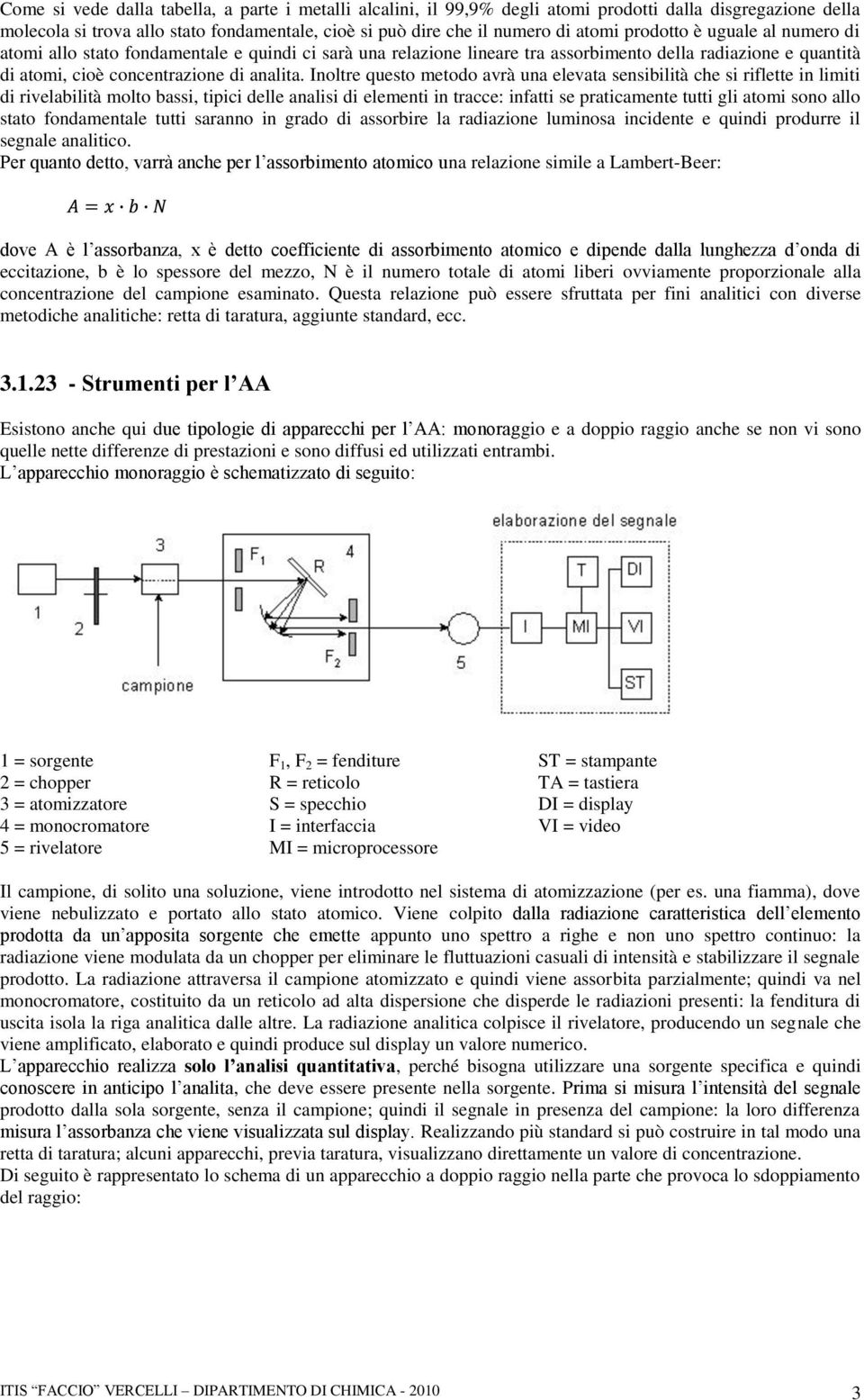 Inoltre questo metodo avrà una elevata sensibilità che si riflette in limiti di rivelabilità molto bassi, tipici delle analisi di elementi in tracce: infatti se praticamente tutti gli atomi sono allo