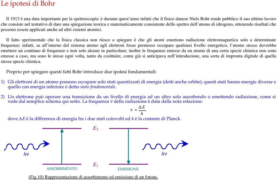 Il fatto sperimentale che la fisica classica non riesce a spiegare è che gli atomi emettono radiazione elettromagnetica solo a determinate frequenze: infatti, se all interno del sistema atomo agli