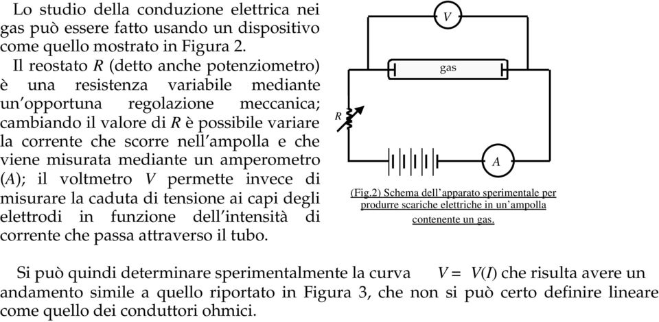 che viene misurata mediante un amperometro (A); il voltmetro V permette invece di misurare la caduta di tensione ai capi degli elettrodi in funzione dell intensità di corrente che passa attraverso il