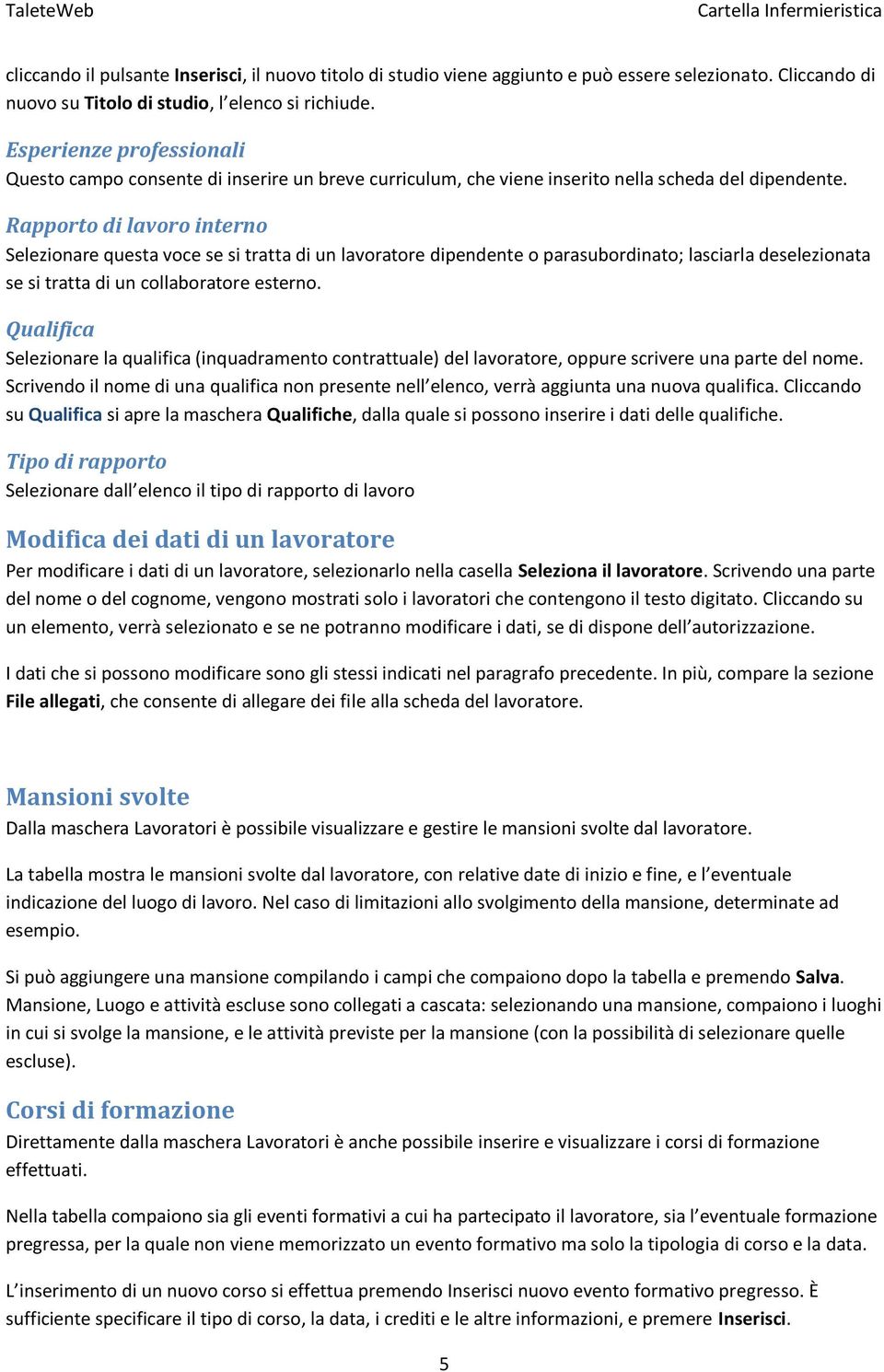 Rapporto di lavoro interno Selezionare questa voce se si tratta di un lavoratore dipendente o parasubordinato; lasciarla deselezionata se si tratta di un collaboratore esterno.