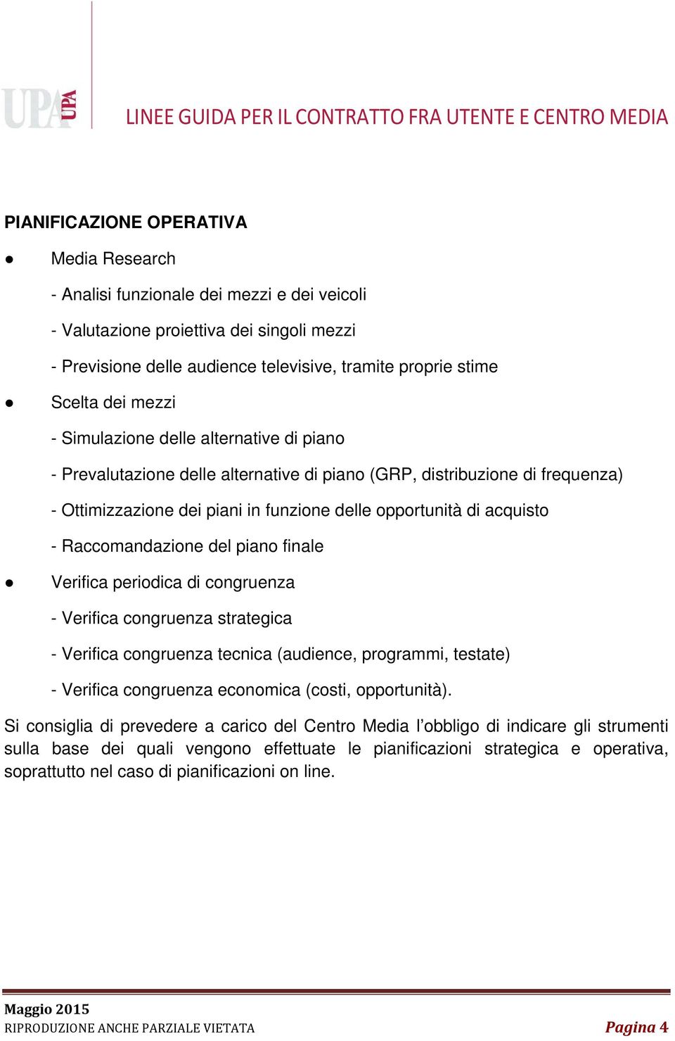 Raccomandazione del piano finale Verifica periodica di congruenza - Verifica congruenza strategica - Verifica congruenza tecnica (audience, programmi, testate) - Verifica congruenza economica (costi,