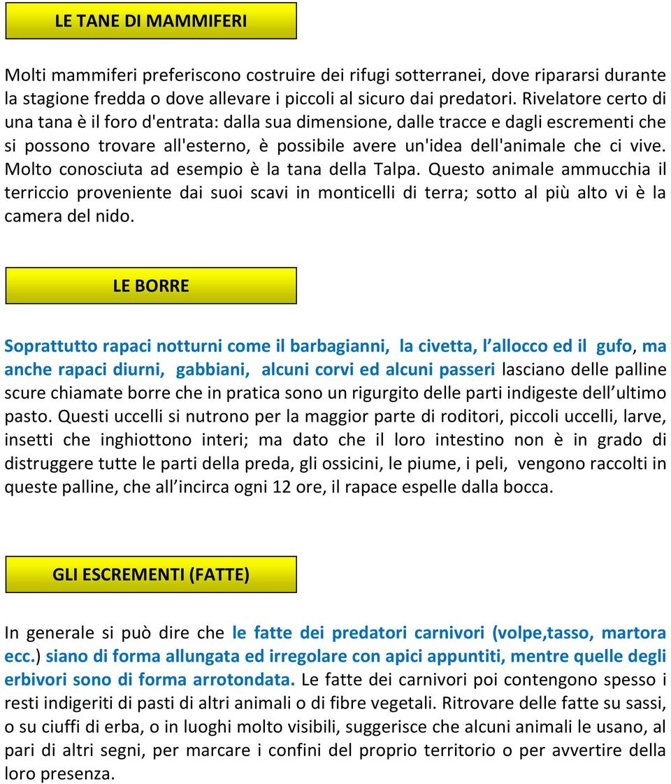 Molto conosciuta ad esempio è la tana della Talpa. Questo animale ammucchia il terriccio proveniente dai suoi scavi in monticelli di terra; sotto al più alto vi è la camera del nido.