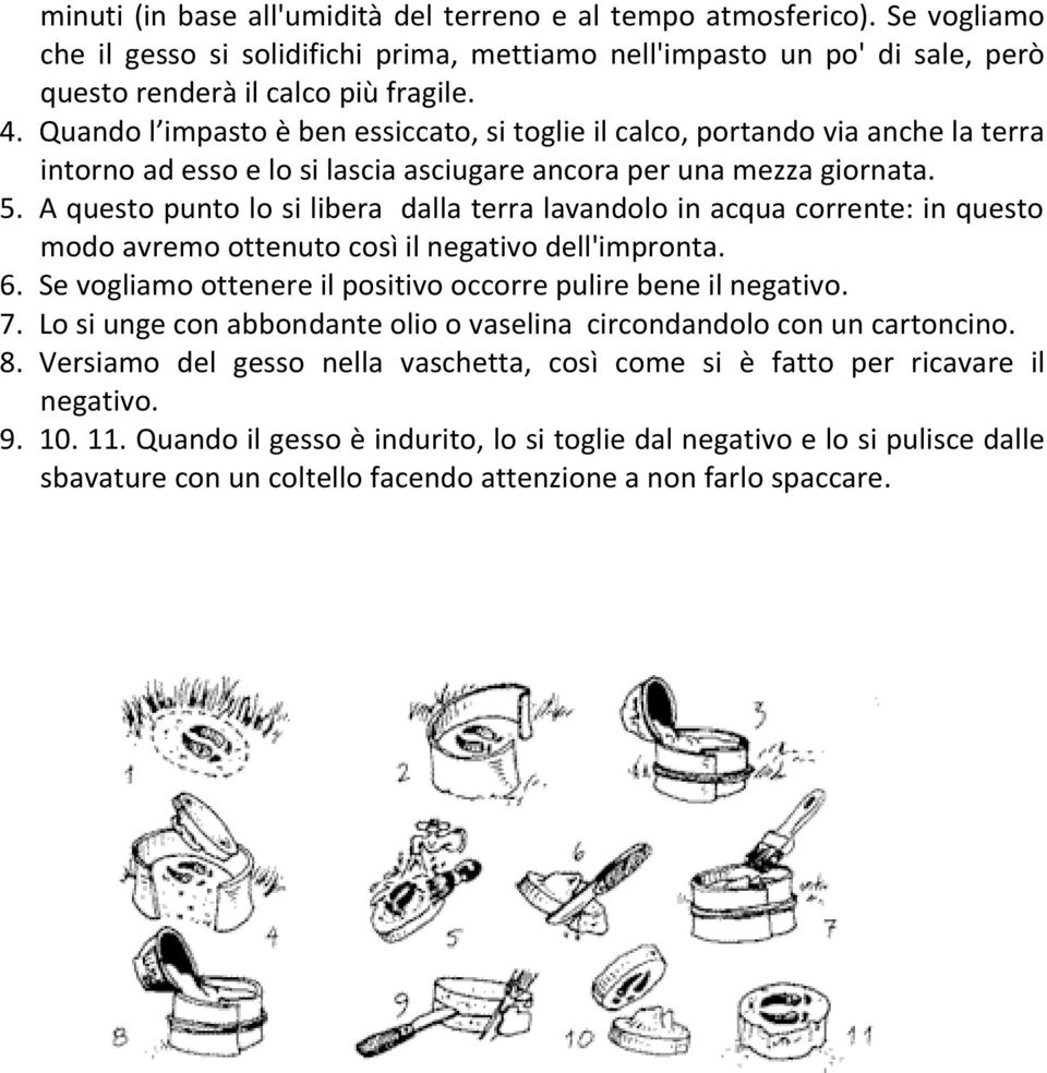 A questo punto lo si libera dalla terra lavandolo in acqua corrente: in questo modo avremo ottenuto così il negativo dell'impronta. 6. Se vogliamo ottenere il positivo occorre pulire bene il negativo.