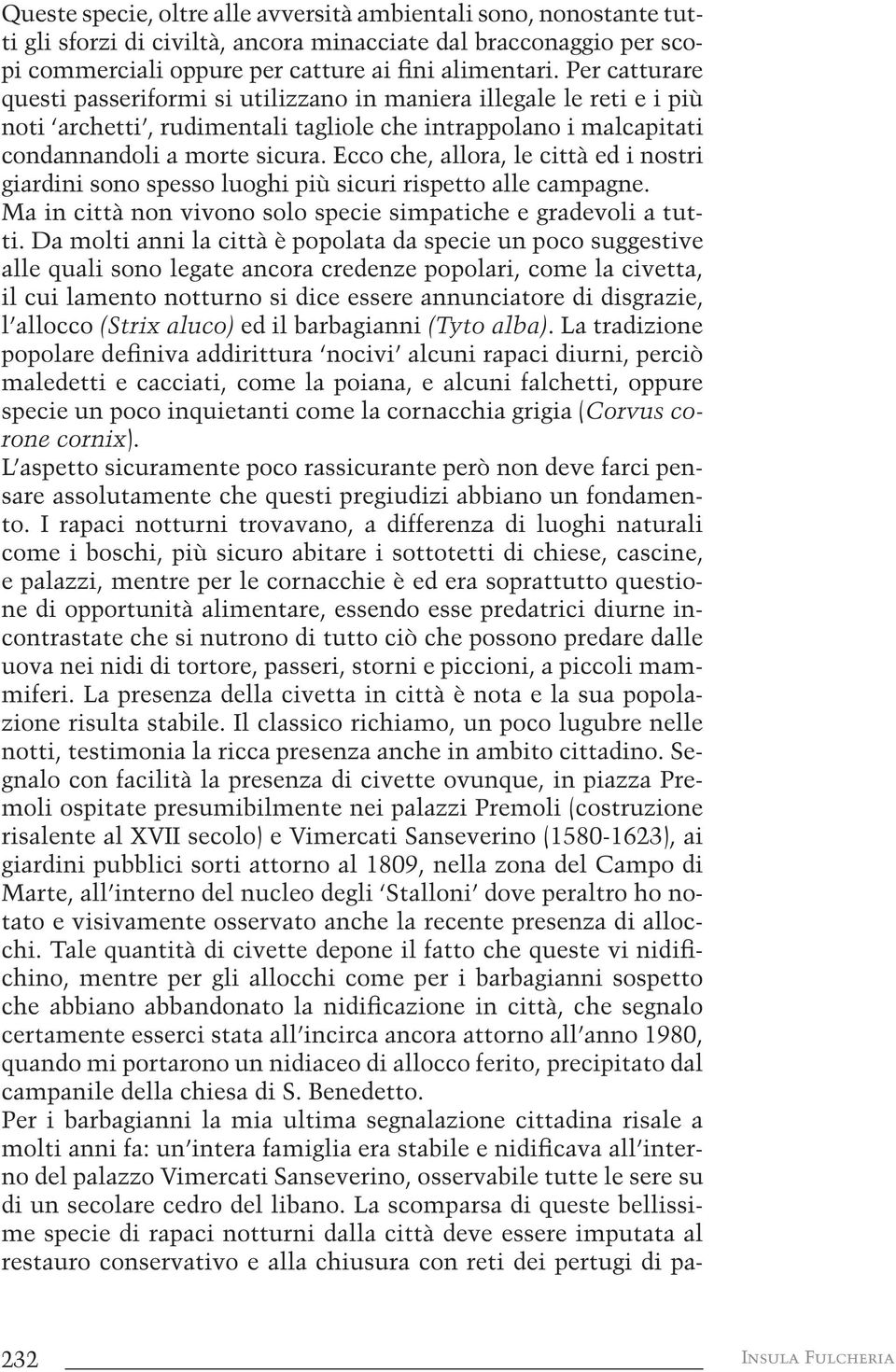 Ecco che, allora, le città ed i nostri giardini sono spesso luoghi più sicuri rispetto alle campagne. Ma in città non vivono solo specie simpatiche e gradevoli a tutti.