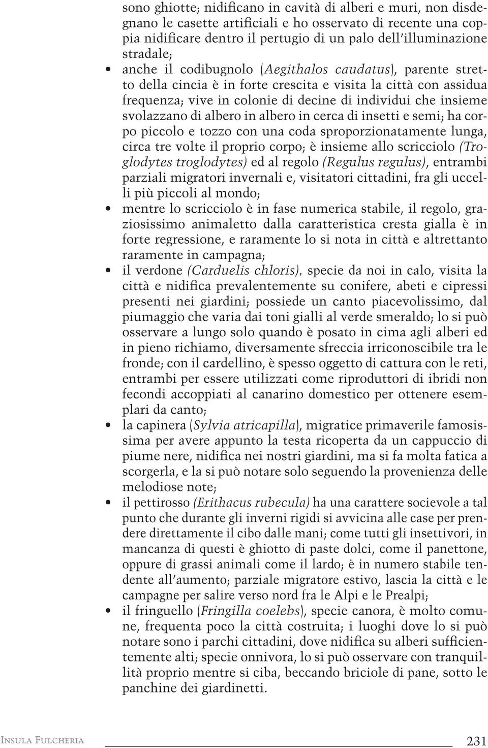 cerca di insetti e semi; ha corpo piccolo e tozzo con una coda sproporzionatamente lunga, circa tre volte il proprio corpo; è insieme allo scricciolo (Troglodytes troglodytes) ed al regolo (Regulus