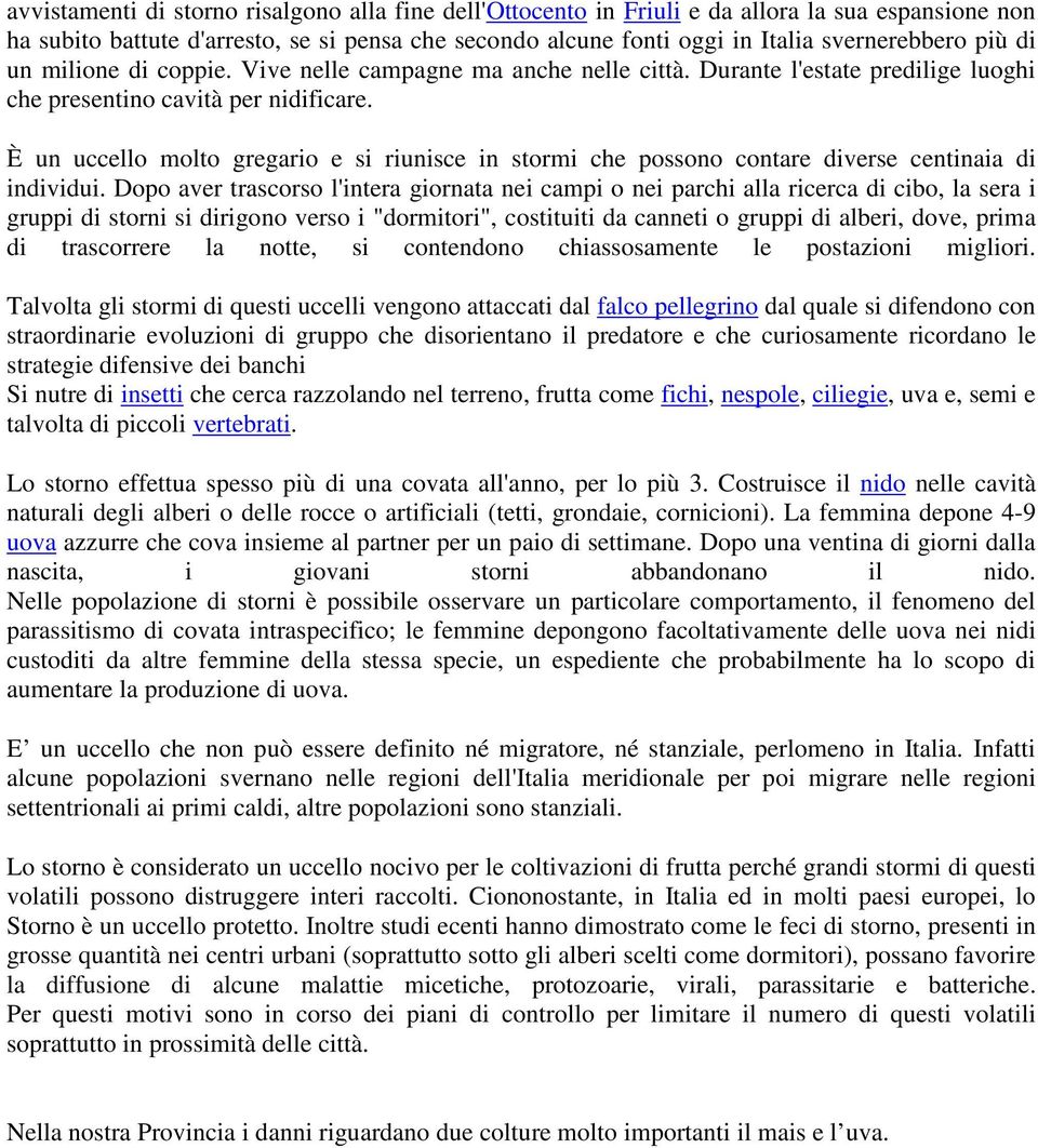 È un uccello molto gregario e si riunisce in stormi che possono contare diverse centinaia di individui.