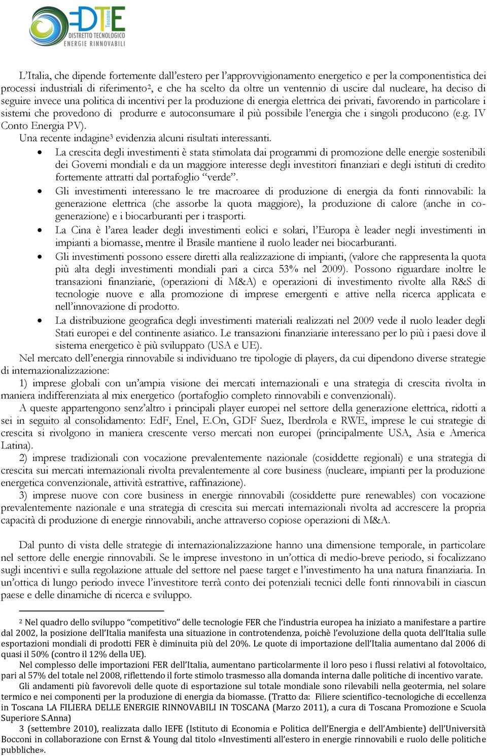 più possibile l energia che i singoli producono (e.g. IV Conto Energia PV). Una recente indagine 3 evidenzia alcuni risultati interessanti.