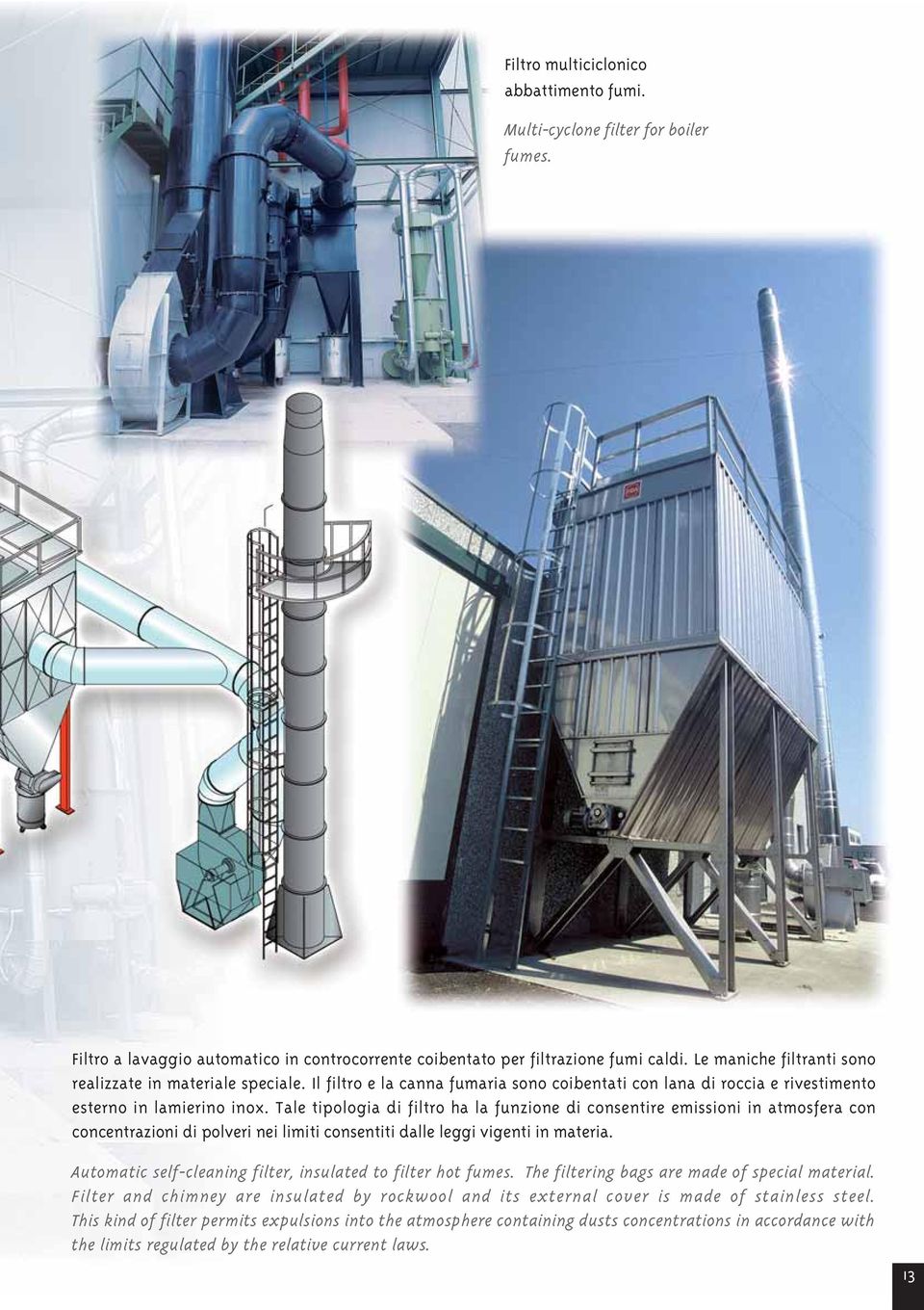 Tale tipologia di filtro ha la funzione di consentire emissioni in atmosfera con concentrazioni di polveri nei limiti consentiti dalle leggi vigenti in materia.