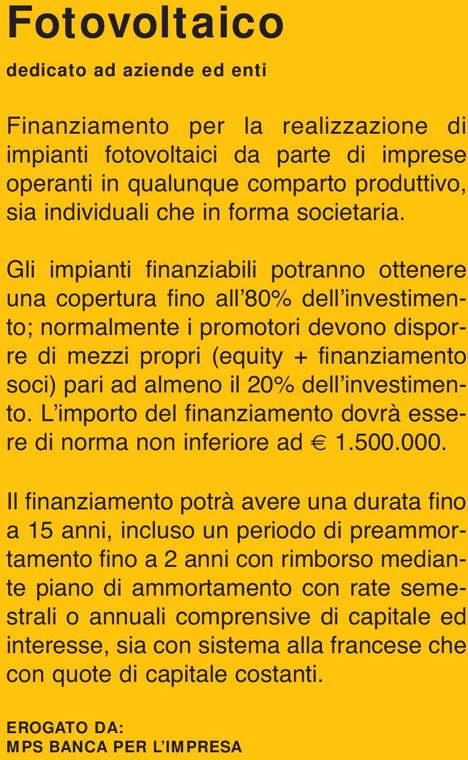 Gli impianti finanziabili potranno ottenere una copertura fino allʼ80% dellʼinvestimento; normalmente i promotori devono disporre di mezzi propri (equity + finanziamento soci) pari ad almeno il 20%