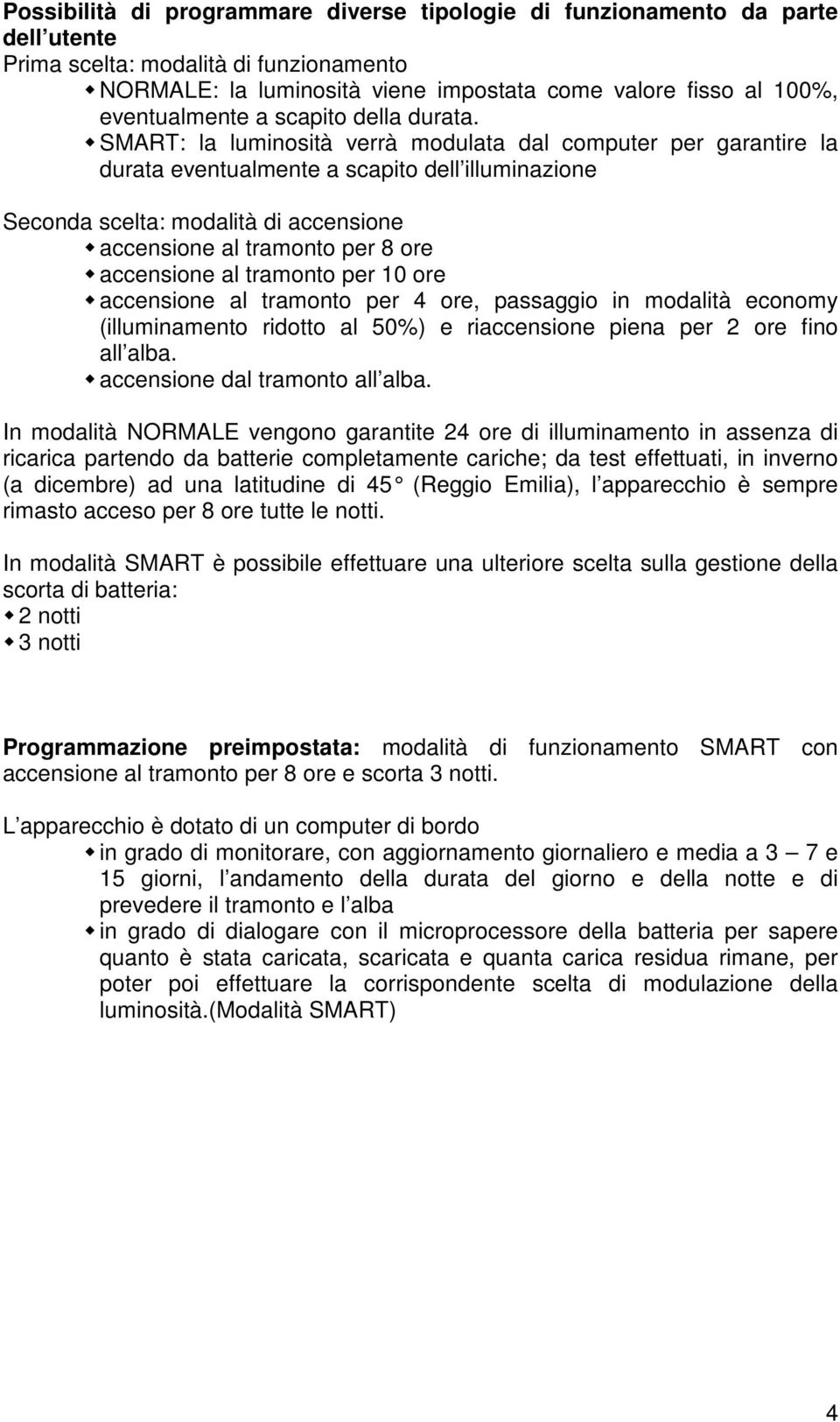 SMART: la luminosità verrà modulata dal computer per garantire la durata eventualmente a scapito dell illuminazione Seconda scelta: modalità di accensione accensione al tramonto per 8 ore accensione