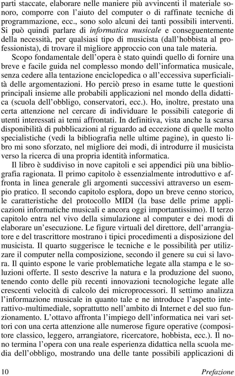 Si può quindi parlare di informatica musicale e conseguentemente della necessità, per qualsiasi tipo di musicista (dall hobbista al professionista), di trovare il migliore approccio con una tale