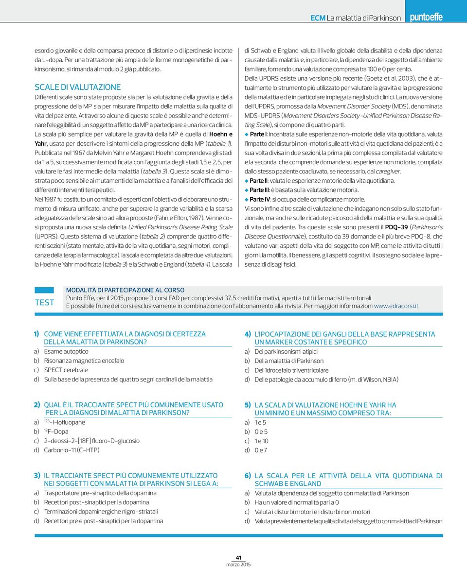 SCALE DI VALUTAZIONE Differenti scale sono state proposte sia per la valutazione della gravità e della progressione della MP sia per misurare l impatto della malattia sulla qualità di vita del