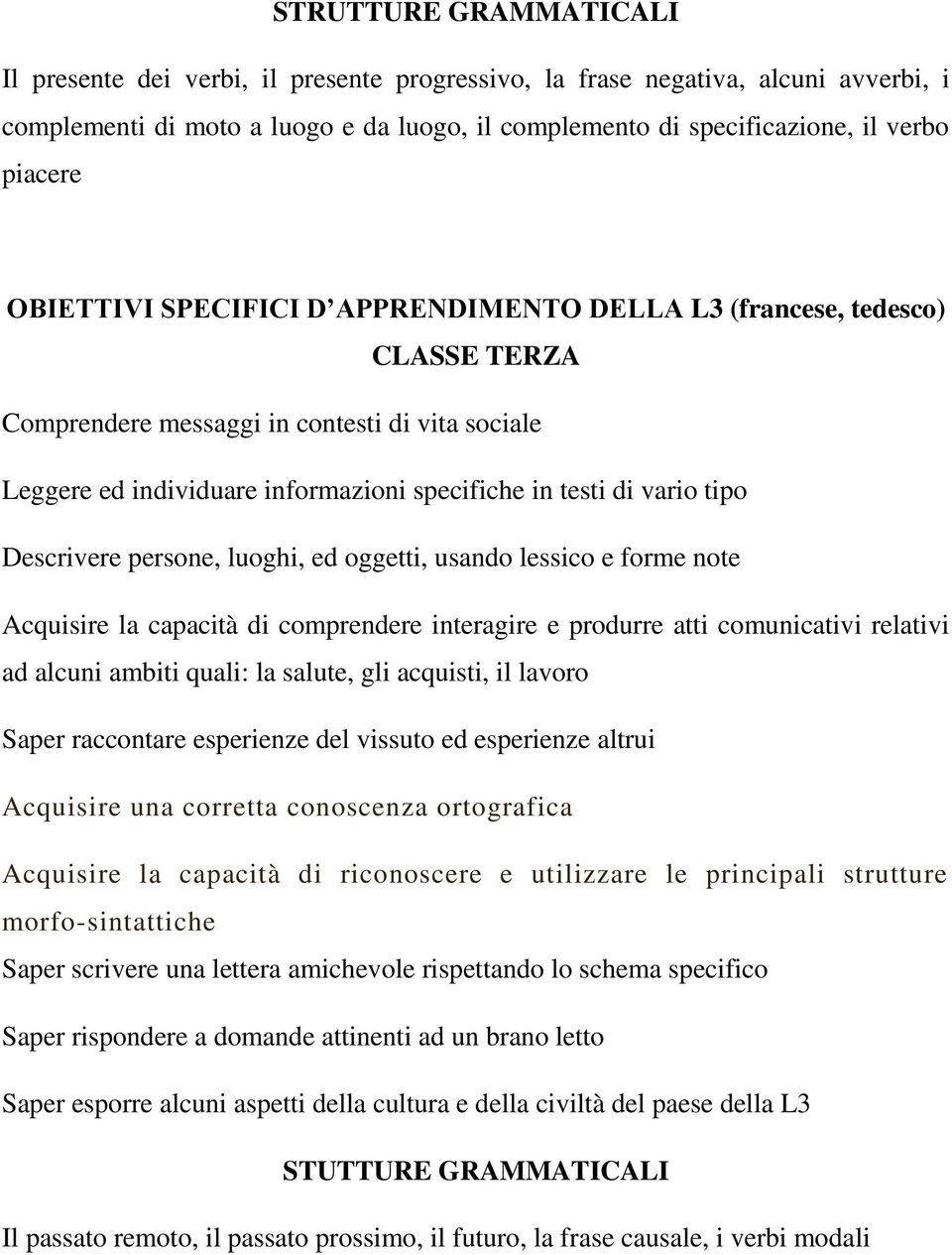 Descrivere persone, luoghi, ed oggetti, usando lessico e forme note Acquisire la capacità di comprendere interagire e produrre atti comunicativi relativi ad alcuni ambiti quali: la salute, gli