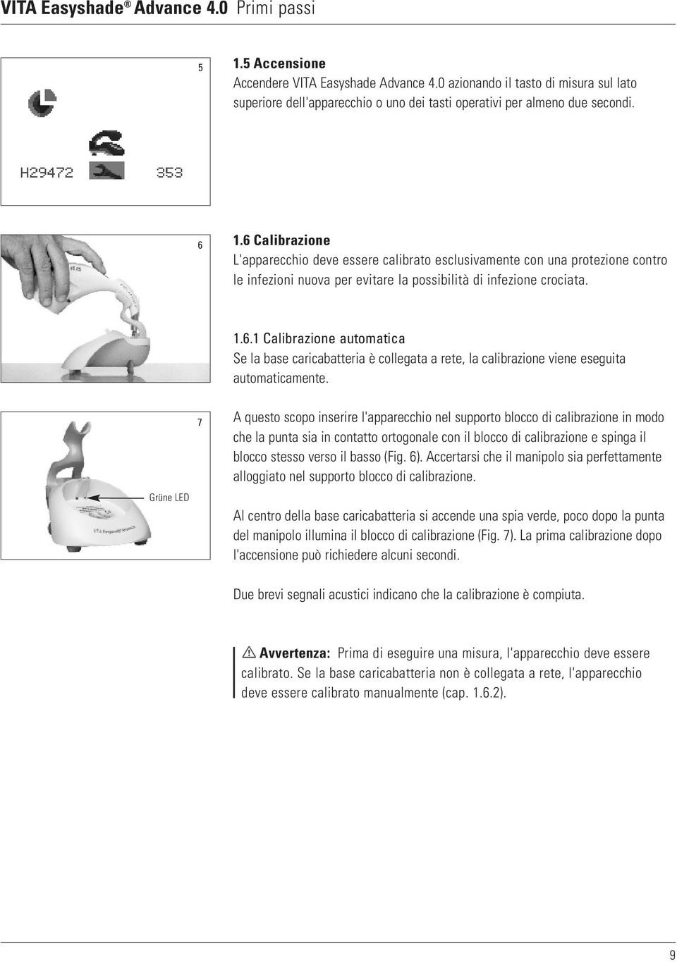 Grüne LED 7 A questo scopo inserire l'apparecchio nel supporto blocco di calibrazione in modo che la punta sia in contatto ortogonale con il blocco di calibrazione e spinga il blocco stesso verso il