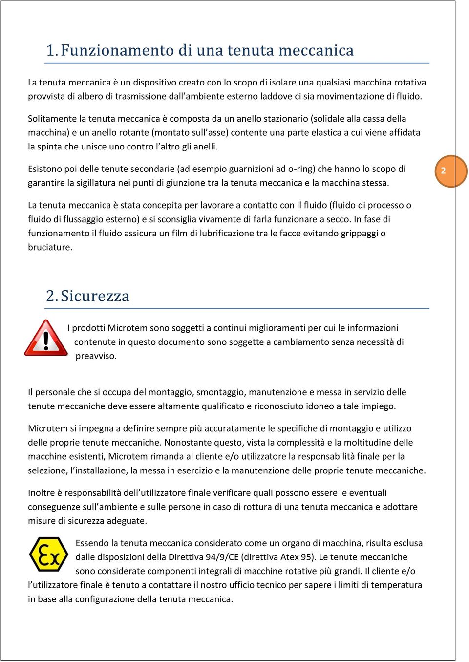 Solitamente la tenuta meccanica è composta da un anello stazionario (solidale alla cassa della macchina) e un anello rotante (montato sull asse) contente una parte elastica a cui viene affidata la