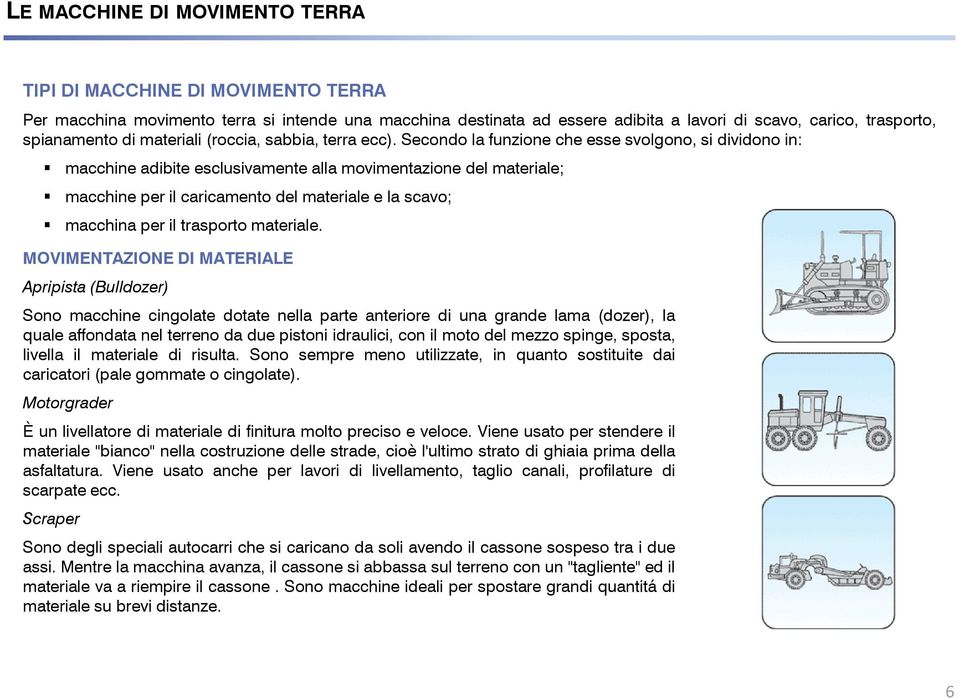 Secondo la funzione che esse svolgono, si dividono in: macchine adibite esclusivamente alla movimentazione del materiale; macchine per il caricamento del materiale e la scavo; macchina per il