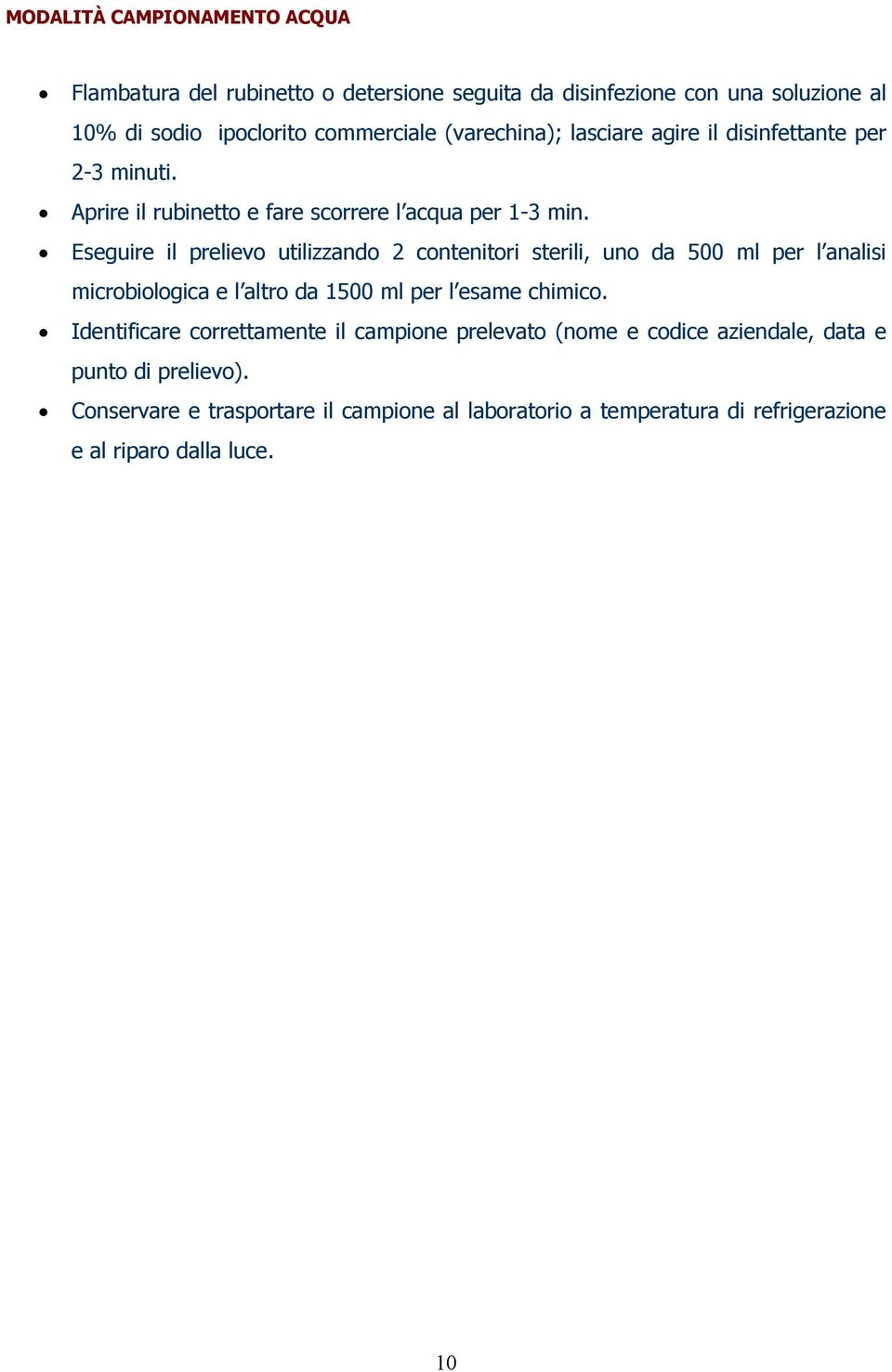 Eseguire il prelievo utilizzando 2 contenitori sterili, uno da 500 ml per l analisi microbiologica e l altro da 1500 ml per l esame chimico.