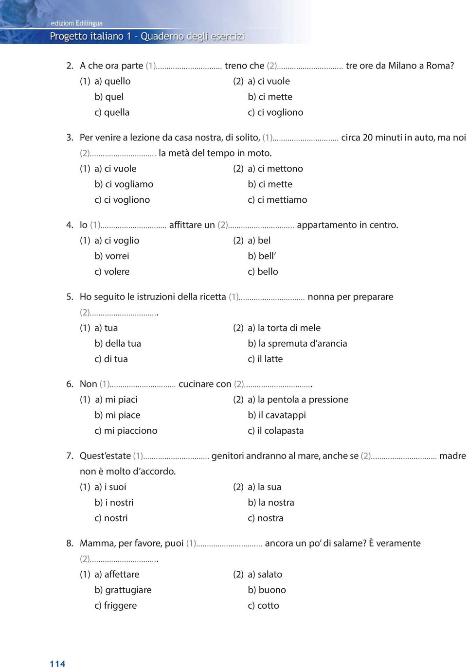 .. appartamento in centro. (1) a) ci voglio (2) a) bel b) vorrei b) bell c) volere c) bello 5. Ho seguito le istruzioni della ricetta (1)... nonna per preparare (2).
