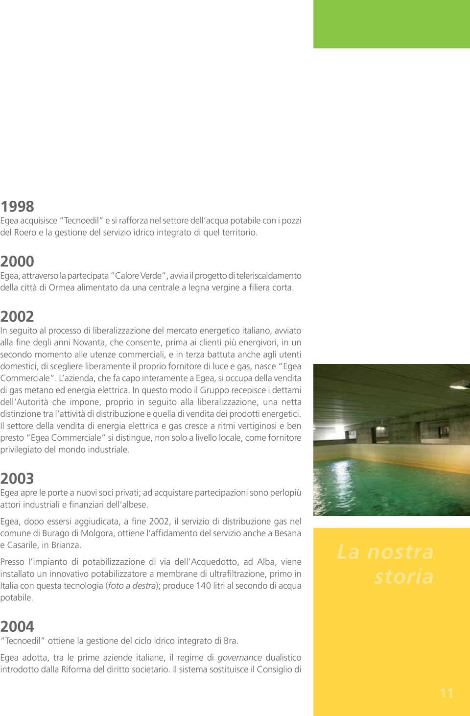 2002 In seguito al processo di liberalizzazione del mercato energetico italiano, avviato alla fine degli anni Novanta, che consente, prima ai clienti più energivori, in un secondo momento alle utenze