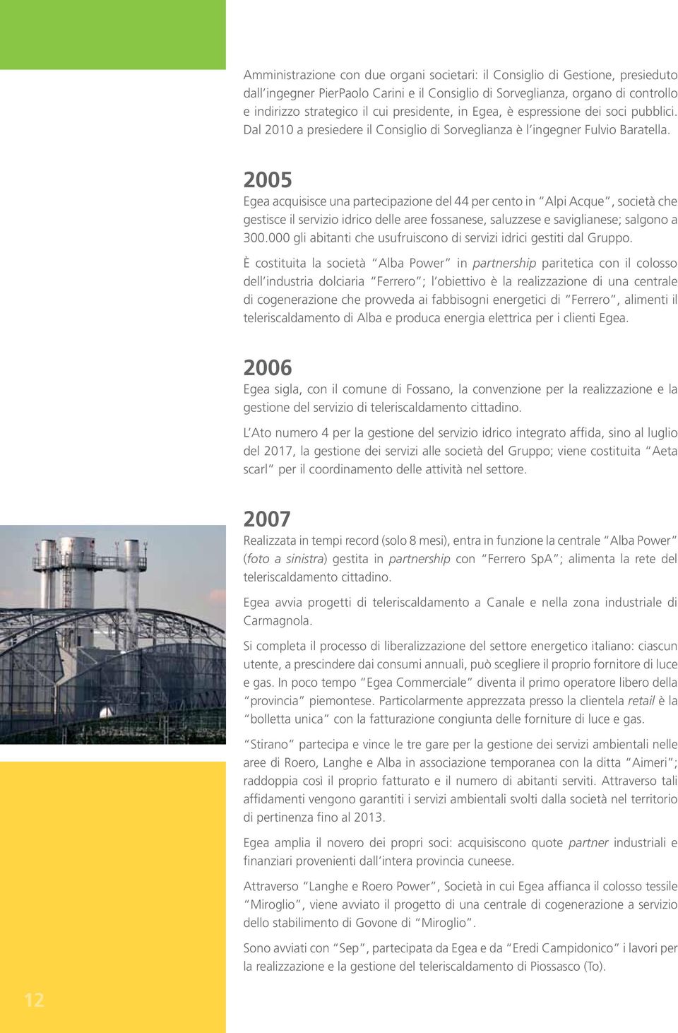 2005 Egea acquisisce una partecipazione del 44 per cento in Alpi Acque, società che gestisce il servizio idrico delle aree fossanese, saluzzese e saviglianese; salgono a 300.