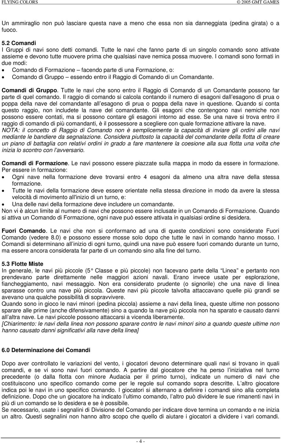 I comandi sono formati in due modi: Comando di Formazione facendo parte di una Formazione, o: Comando di Gruppo essendo entro il Raggio di Comando di un Comandante. Comandi di Gruppo.