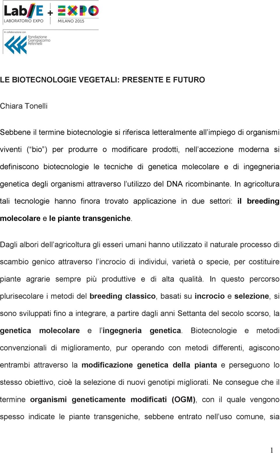 In agricoltura tali tecnologie hanno finora trovato applicazione in due settori: il breeding molecolare e le piante transgeniche.