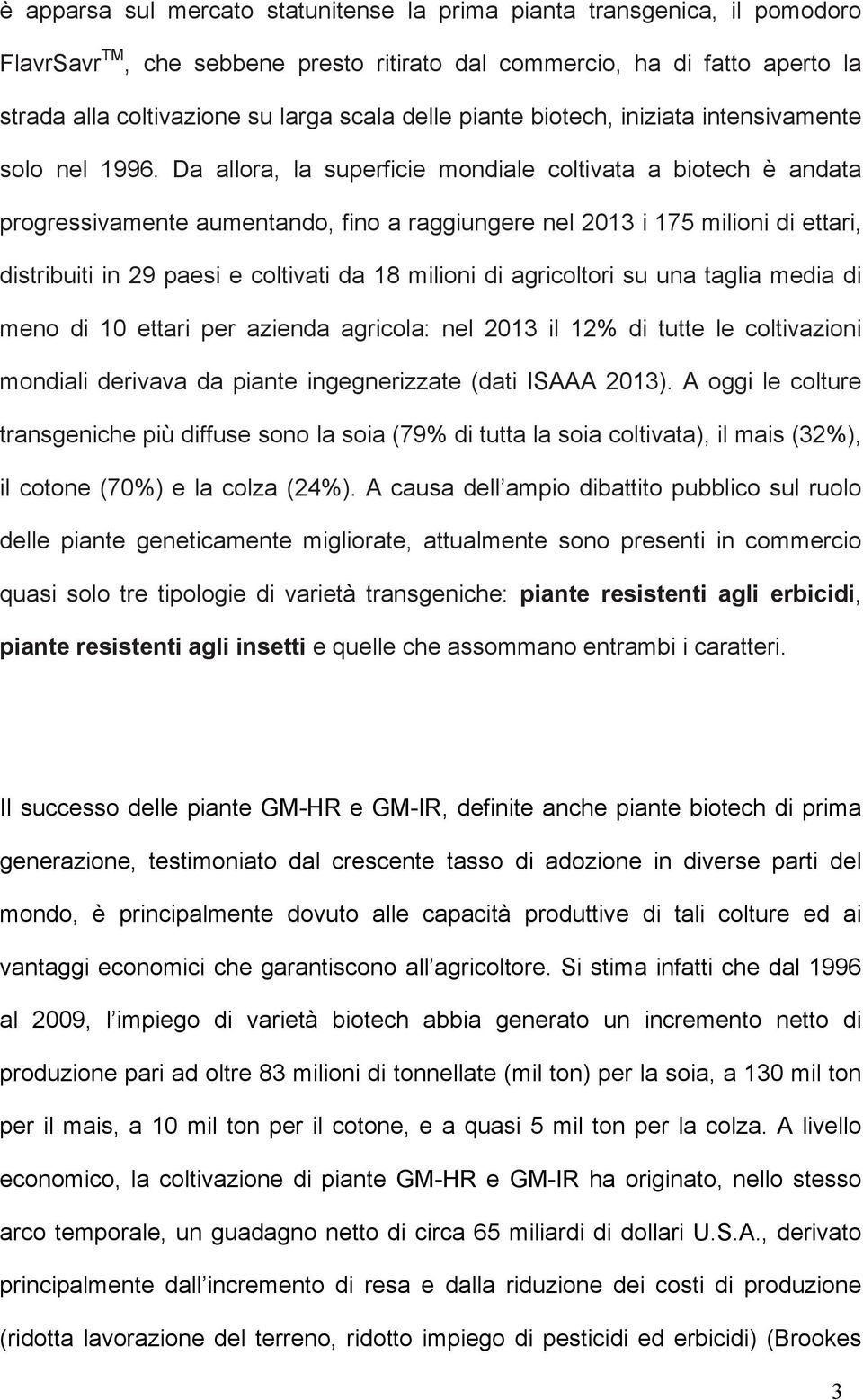 Da allora, la superficie mondiale coltivata a biotech è andata progressivamente aumentando, fino a raggiungere nel 2013 i 175 milioni di ettari, distribuiti in 29 paesi e coltivati da 18 milioni di