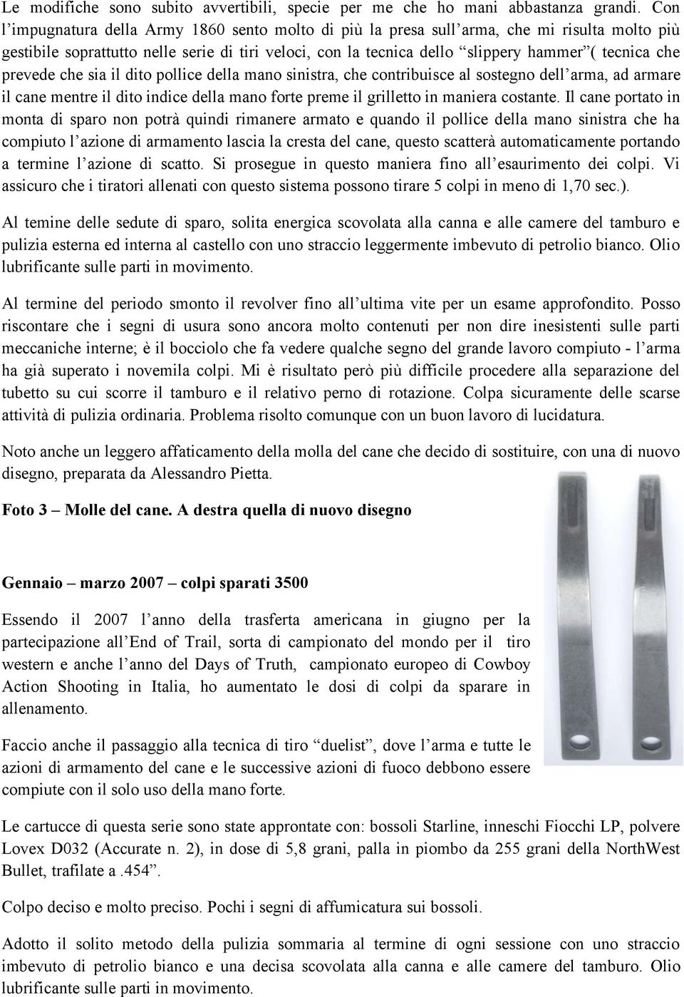 prevede che sia il dito pollice della mano sinistra, che contribuisce al sostegno dell arma, ad armare il cane mentre il dito indice della mano forte preme il grilletto in maniera costante.