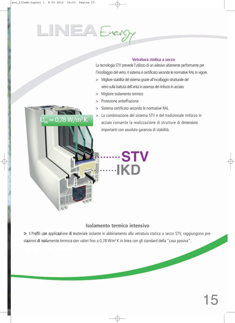 > Migliore isolamento termico > Protezione antieffrazione > Sistema certificato secondo le normative RAL U w = 0,78 W/m 2 K > La combinazione del sistema STV e del tradizionale rinforzo in acciaio