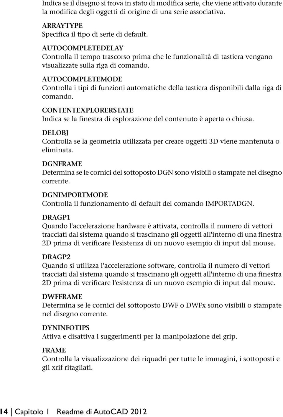 AUTOCOMPLETEMODE Controlla i tipi di funzioni automatiche della tastiera disponibili dalla riga di comando. CONTENTEXPLORERSTATE Indica se la finestra di esplorazione del contenuto è aperta o chiusa.