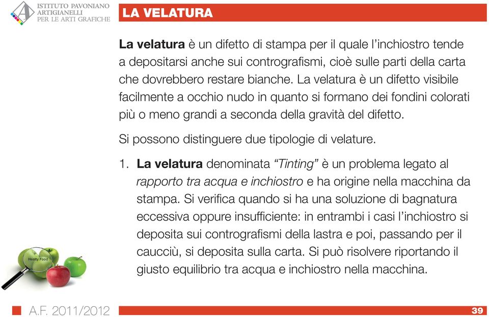 Si possono distinguere due tipologie di velature. 1. La velatura denominata Tinting è un problema legato al rapporto tra acqua e inchiostro e ha origine nella macchina da stampa.