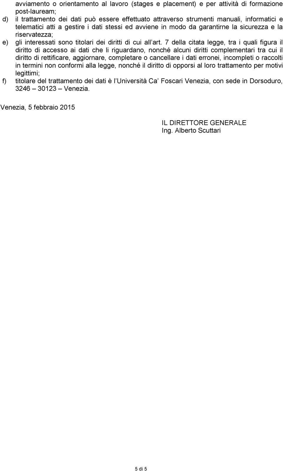 7 della citata legge, tra i quali figura il diritto di accesso ai dati che li riguardano, nonché alcuni diritti complementari tra cui il diritto di rettificare, aggiornare, completare o cancellare i