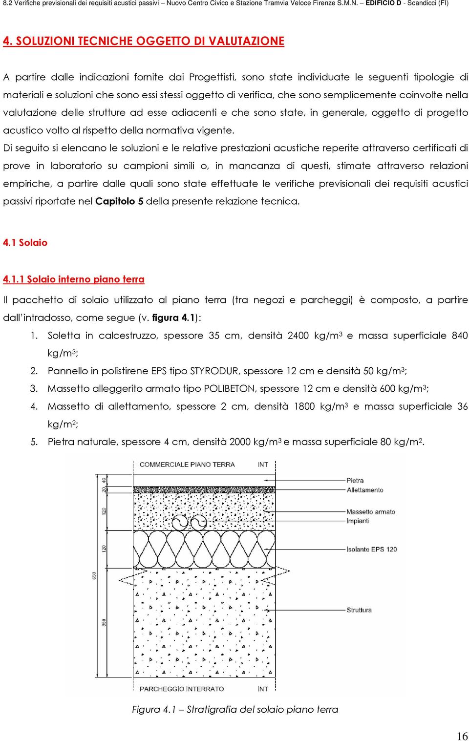 Di seguito si elencano le soluzioni e le relative prestazioni acustiche reperite attraverso certificati di prove in laboratorio su campioni simili o, in mancanza di questi, stimate attraverso