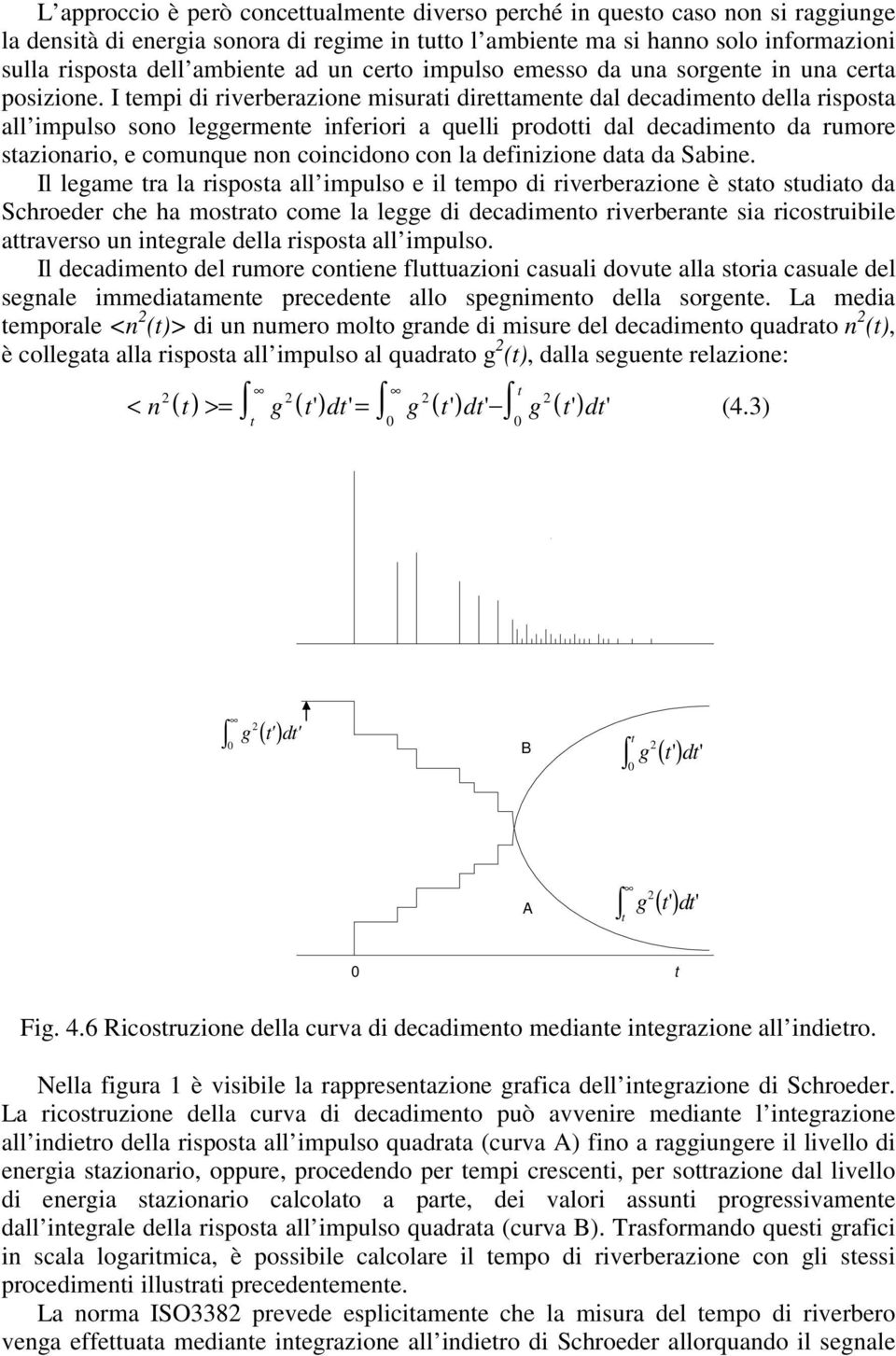 I empi di riverberazione misurai direamene dal decadimeno della risposa all impulso sono leggermene inferiori a quelli prodoi dal decadimeno da rumore sazionario, e comunque non coincidono con la