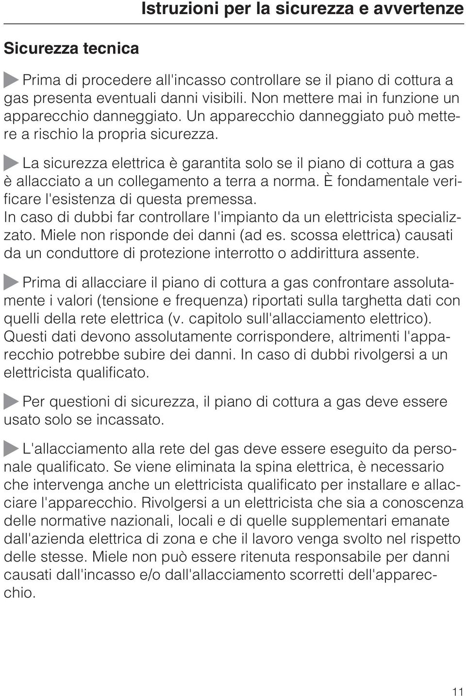 La sicurezza elettrica è garantita solo se il piano di cottura a gas è allacciato a un collegamento a terra a norma. È fondamentale verificare l'esistenza di questa premessa.