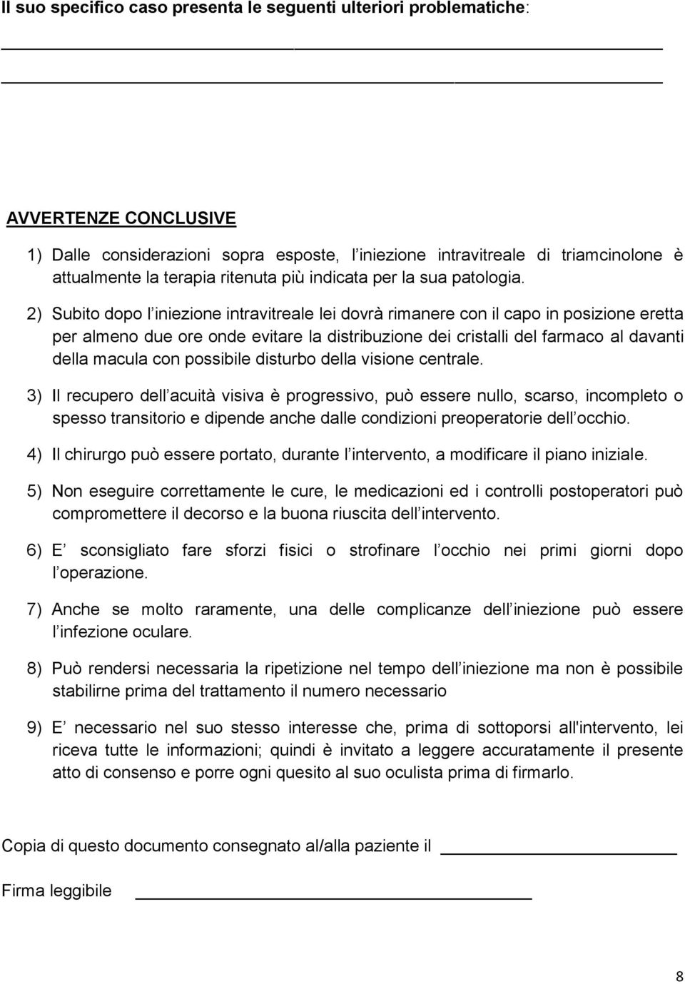 2) Subito dopo l iniezione intravitreale lei dovrà rimanere con il capo in posizione eretta per almeno due ore onde evitare la distribuzione dei cristalli del farmaco al davanti della macula con