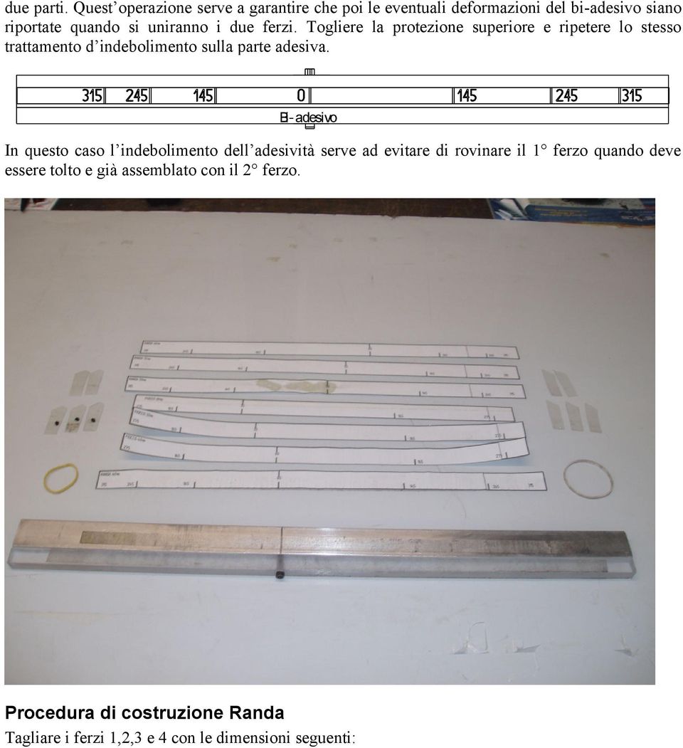 due ferzi. Togliere la protezione superiore e ripetere lo stesso trattamento d indebolimento sulla parte adesiva.