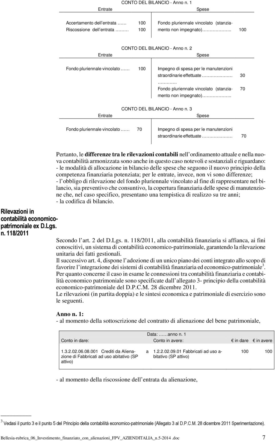 3 Fondo pluriennale vincolato Impegno di spesa per le manutenzioni straordinarie effettuate Pertanto, le differenze tra le rilevazioni contabili nell ordinamento attuale e nella nuova contabilità